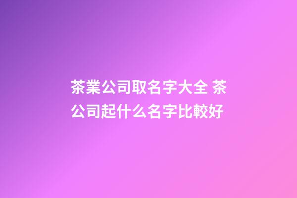 茶業公司取名字大全 茶公司起什么名字比較好-第1張-公司起名-玄機派